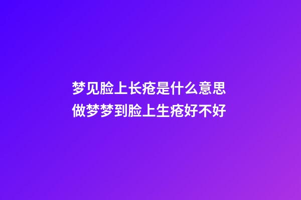 梦见脸上长疮是什么意思 做梦梦到脸上生疮好不好